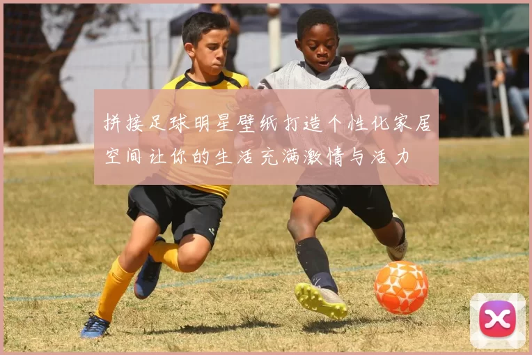 拼接足球明星壁纸打造个性化家居空间让你的生活充满激情与活力