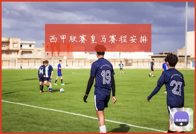 西甲联赛皇马赛程安排