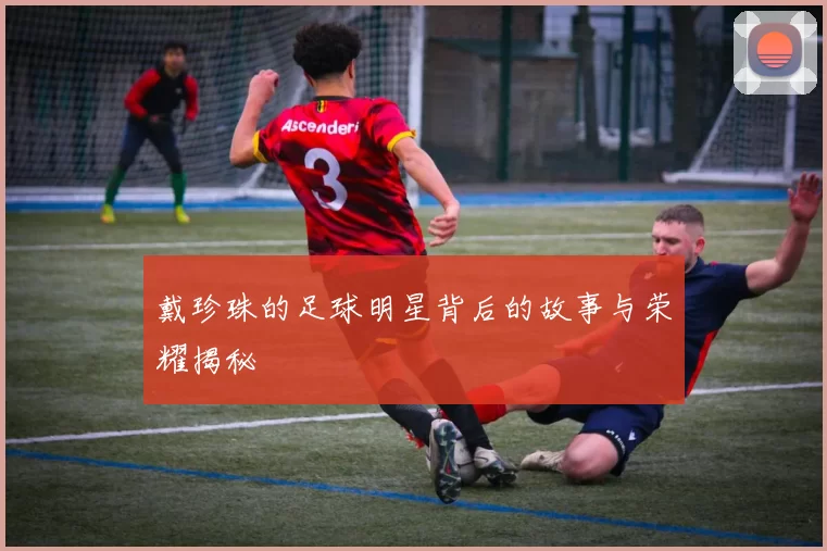 戴珍珠的足球明星背后的故事与荣耀揭秘