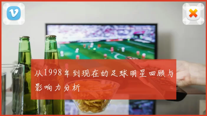 从1998年到现在的足球明星回顾与影响力分析