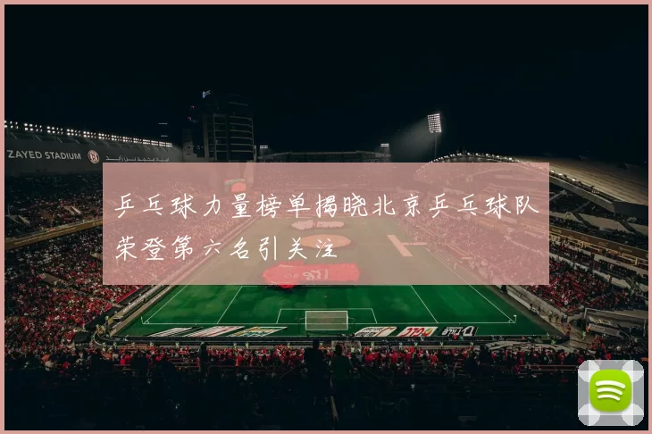 乒乓球力量榜单揭晓北京乒乓球队荣登第六名引关注
