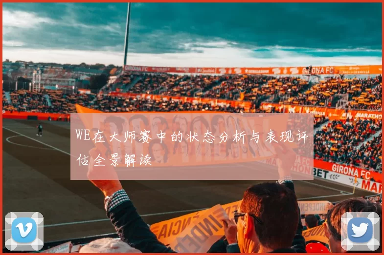 WE在大师赛中的状态分析与表现评估全景解读