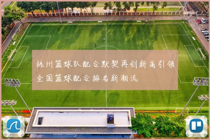 杭州篮球队配合默契再创新高引领全国篮球配合排名新潮流