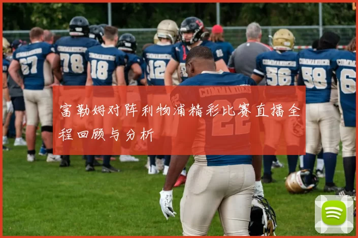 富勒姆对阵利物浦精彩比赛直播全程回顾与分析