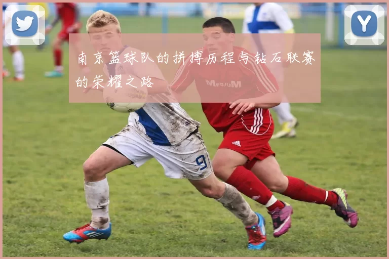 南京篮球队的拼搏历程与钻石联赛的荣耀之路