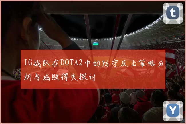 IG战队在DOTA2中的防守反击策略分析与成败得失探讨