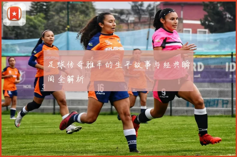 足球传奇雅辛的生平故事与经典瞬间全解析