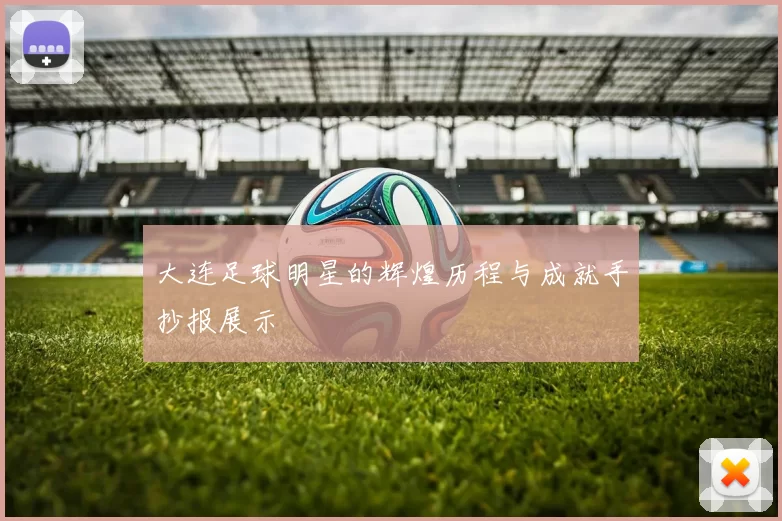 大连足球明星的辉煌历程与成就手抄报展示