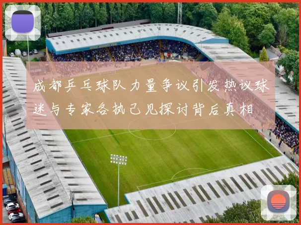 成都乒乓球队力量争议引发热议球迷与专家各执己见探讨背后真相