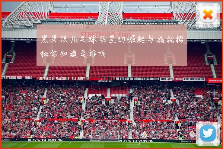 黑男孩儿足球明星的崛起与成就揭秘你知道是谁吗