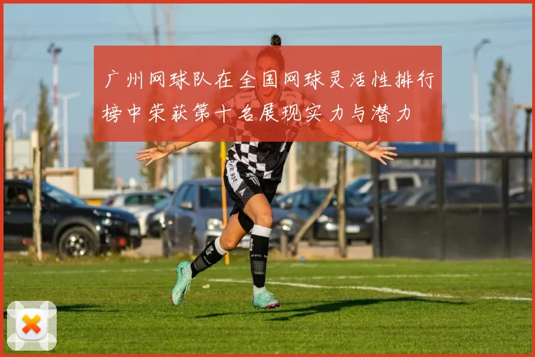 广州网球队在全国网球灵活性排行榜中荣获第十名展现实力与潜力