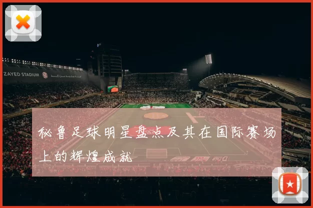 秘鲁足球明星盘点及其在国际赛场上的辉煌成就