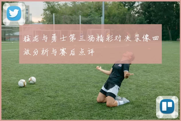 猛龙与勇士第三场精彩对决录像回放分析与赛后点评