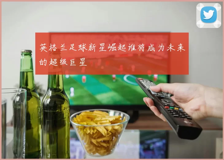 英格兰足球新星崛起谁将成为未来的超级巨星
