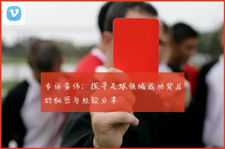 专访黄伟：探寻足球领域成功背后的秘密与经验分享