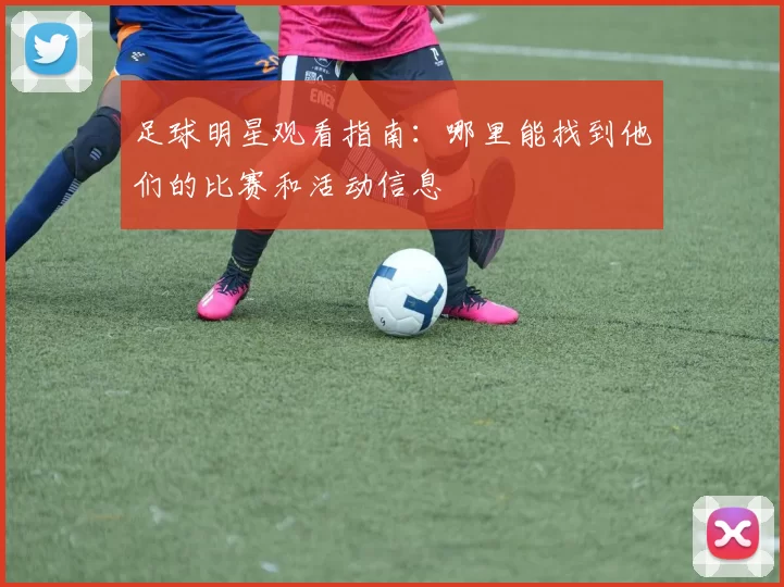 足球明星观看指南：哪里能找到他们的比赛和活动信息
