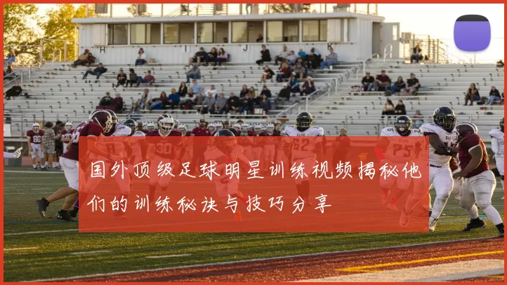 国外顶级足球明星训练视频揭秘他们的训练秘诀与技巧分享