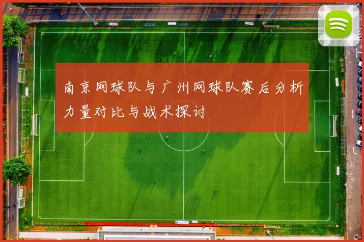 南京网球队与广州网球队赛后分析力量对比与战术探讨