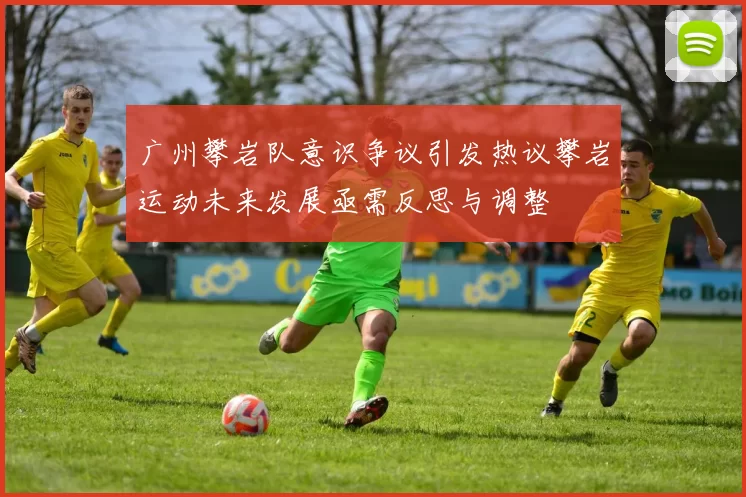 广州攀岩队意识争议引发热议攀岩运动未来发展亟需反思与调整