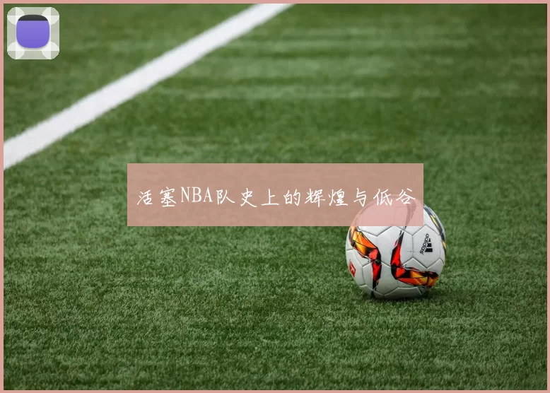 活塞NBA队史上的辉煌与低谷