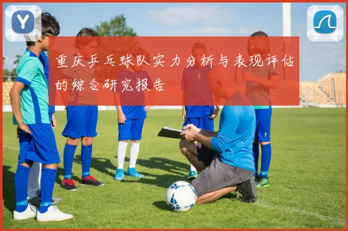 重庆乒乓球队实力分析与表现评估的综合研究报告