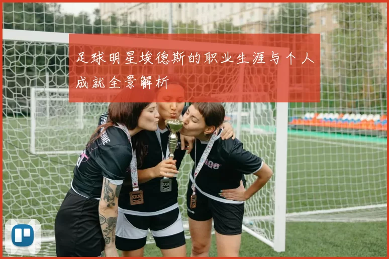 足球明星埃德斯的职业生涯与个人成就全景解析