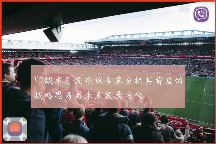 V5战术引发热议专家分析其背后的战略思考与未来发展方向
