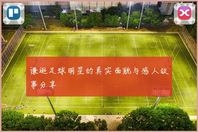 谦逊足球明星的真实面貌与感人故事分享