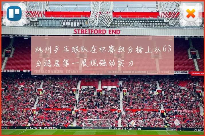 杭州乒乓球队在杯赛积分榜上以63分稳居第一展现强劲实力