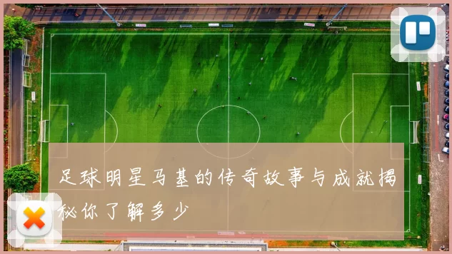 足球明星马基的传奇故事与成就揭秘你了解多少