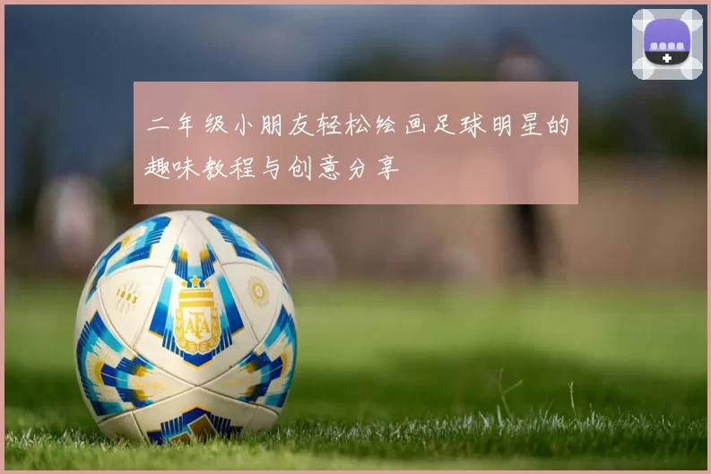 二年级小朋友轻松绘画足球明星的趣味教程与创意分享