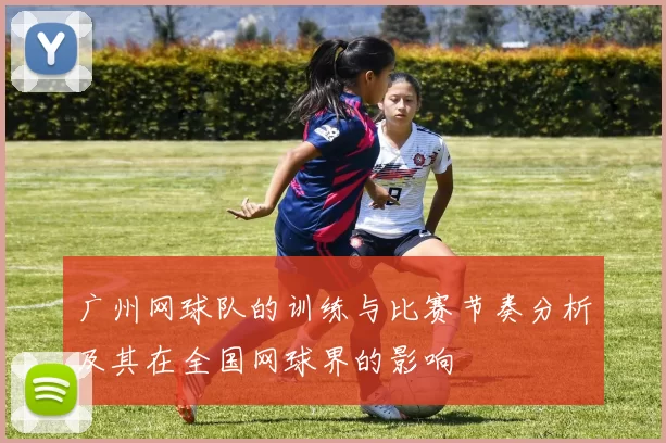 广州网球队的训练与比赛节奏分析及其在全国网球界的影响