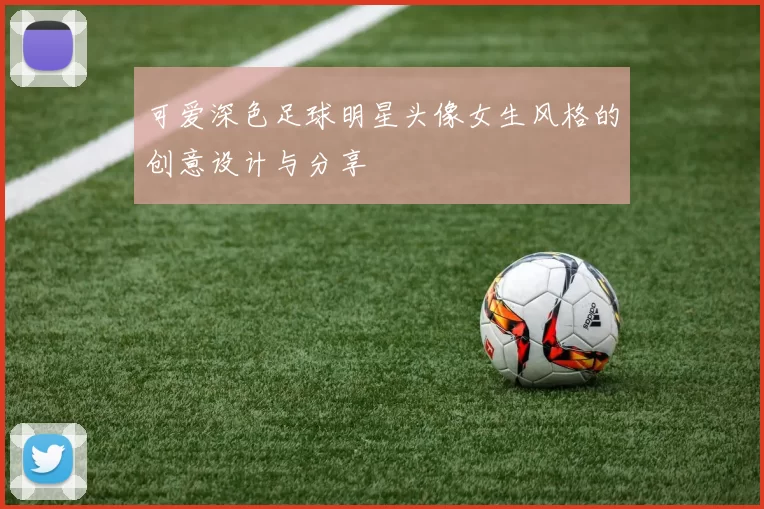 可爱深色足球明星头像女生风格的创意设计与分享