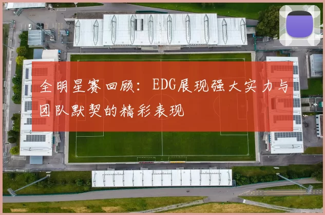 全明星赛回顾：EDG展现强大实力与团队默契的精彩表现