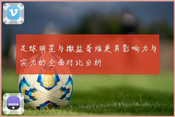 足球明星与撒盐哥谁更具影响力与实力的全面对比分析