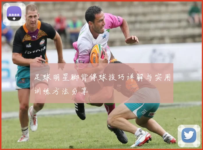 足球明星脚背停球技巧详解与实用训练方法分享