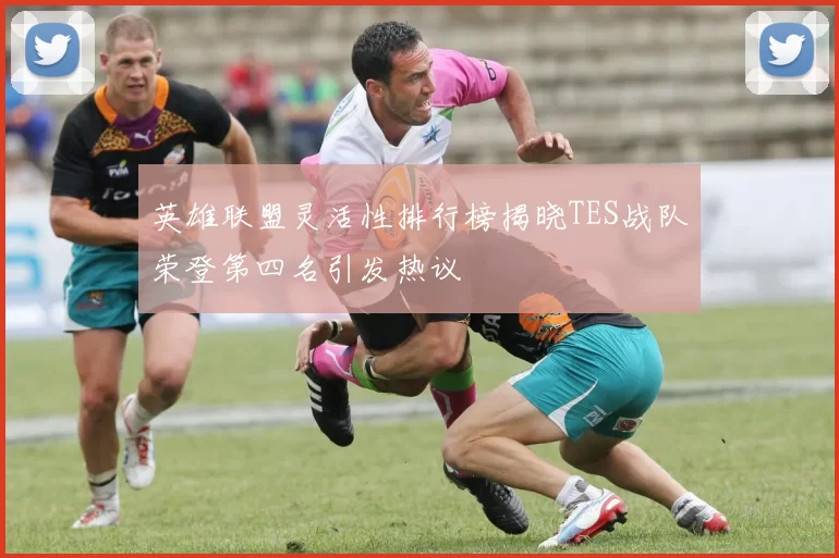 英雄联盟灵活性排行榜揭晓TES战队荣登第四名引发热议