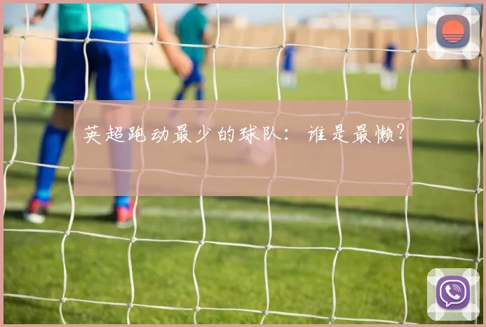 英超跑动最少的球队：谁是最懒？