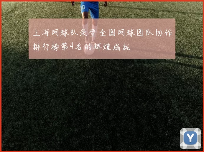 上海网球队荣登全国网球团队协作排行榜第4名的辉煌成就