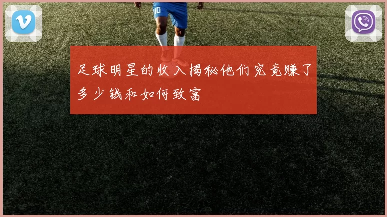 足球明星的收入揭秘他们究竟赚了多少钱和如何致富