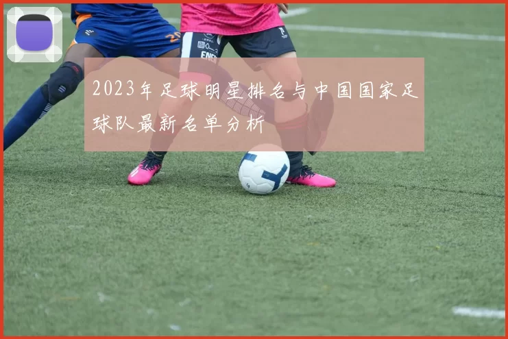 2023年足球明星排名与中国国家足球队最新名单分析