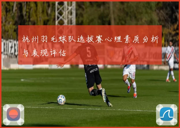 杭州羽毛球队选拔赛心理素质分析与表现评估