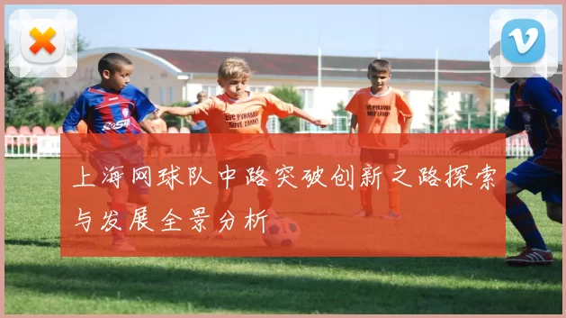 上海网球队中路突破创新之路探索与发展全景分析