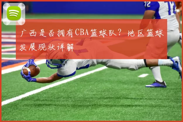 广西是否拥有CBA篮球队？地区篮球发展现状详解