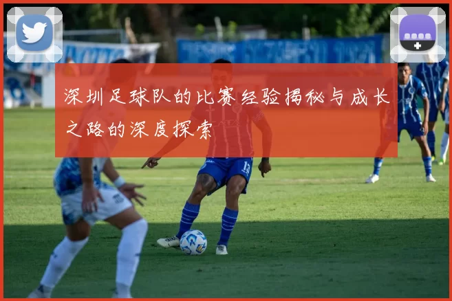 深圳足球队的比赛经验揭秘与成长之路的深度探索
