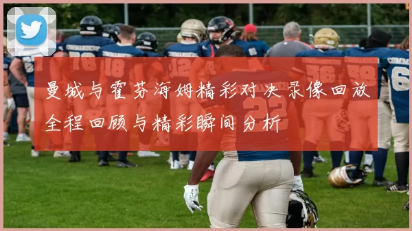 曼城与霍芬海姆精彩对决录像回放全程回顾与精彩瞬间分析
