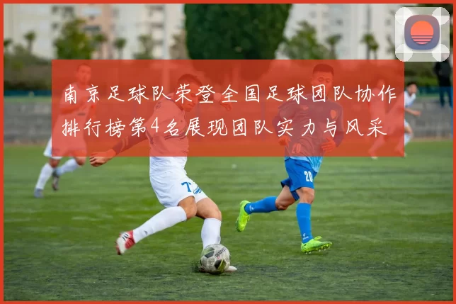 南京足球队荣登全国足球团队协作排行榜第4名展现团队实力与风采