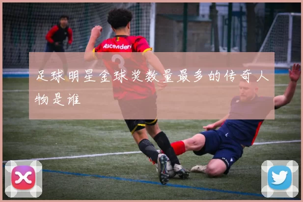 足球明星金球奖数量最多的传奇人物是谁