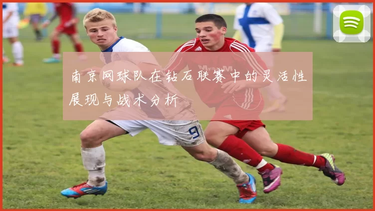 南京网球队在钻石联赛中的灵活性展现与战术分析