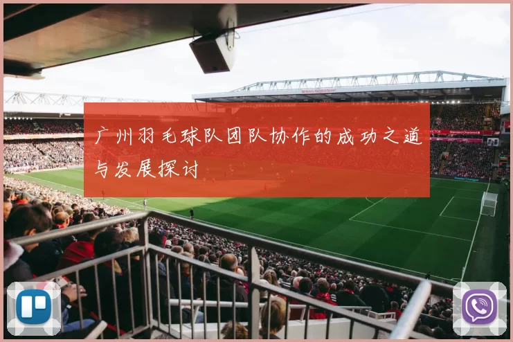 广州羽毛球队团队协作的成功之道与发展探讨